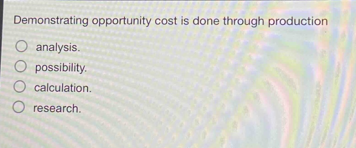 demonstrating opportunity cost is done through production\no analysis.\no possibility.\no calculation.\no research.
