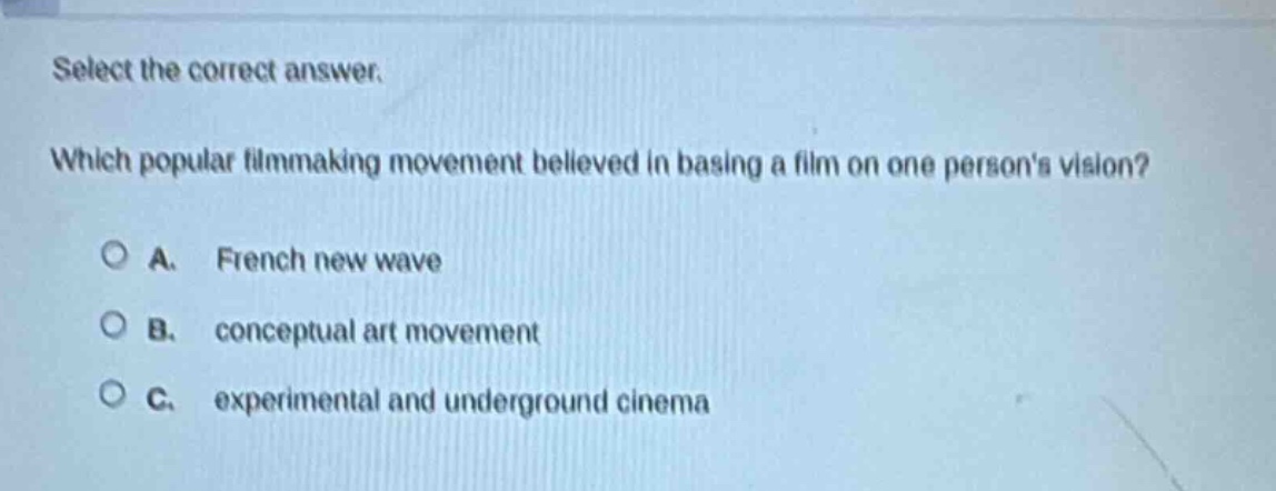 select the correct answer. which popular filmmaking movement believed in basing a film on one persons vision? a. french new wave b. conceptual art movement c. experimental and underground cinema