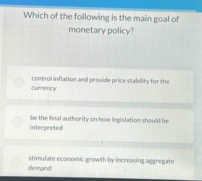 which of the following is the main goal of monetary policy? control inflation and provide price stability for the currency be the final authority on how legislation should be interpreted stimulate economic growth by increasing aggregate demand