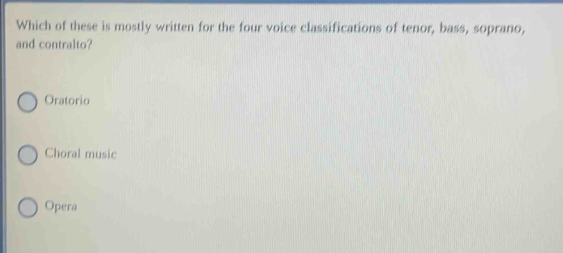 which of these is mostly written for the four voice classifications of tenor, bass, soprano, and contralto?\noratorio\nchoral music\nopera