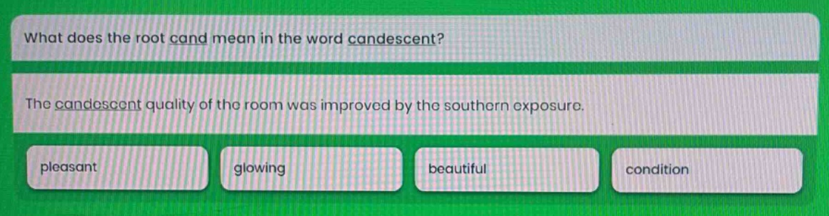 what does the root cand mean in the word candescent? the candescent quality of the room was improved by the southern exposure. pleasant glowing beautiful condition