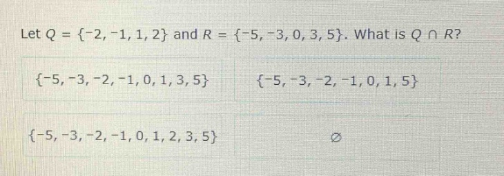 let q = {-2, -1, 1, 2} and r = {-5, -3, 0, 3, 5}. what is q ∩ r? {-5, -3, -2, -1, 0, 1, 3, 5} {-5, -3, -2, -1, 0, 1, 5} {-5, -3, -2, -1, 0, 1, 2, 3, 5} ∅