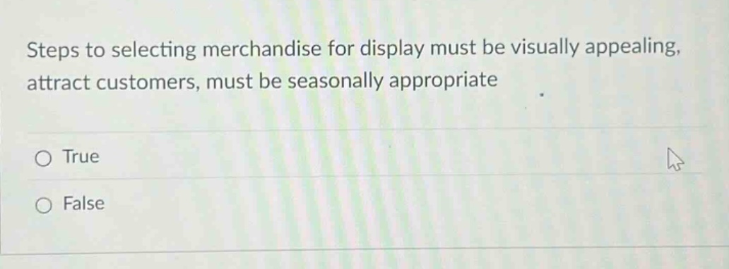 steps to selecting merchandise for display must be visually appealing, attract customers, must be seasonally appropriate. true false