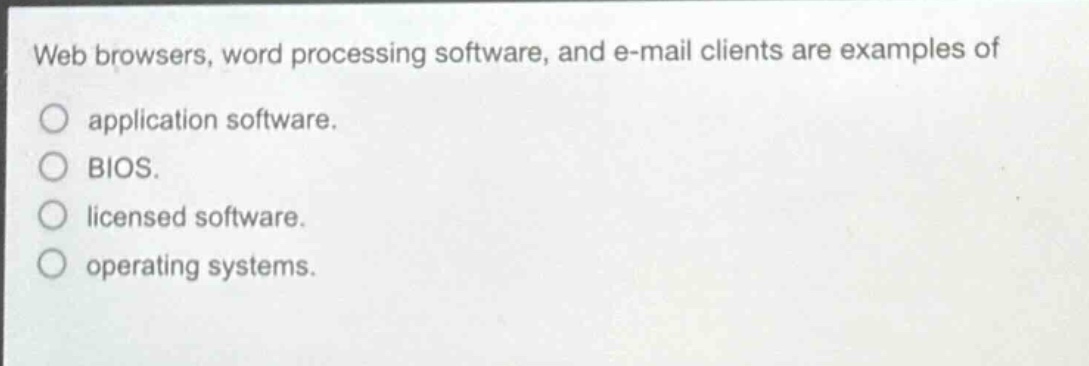web browsers, word processing software, and e-mail clients are examples of application software. bios. licensed software. operating systems.