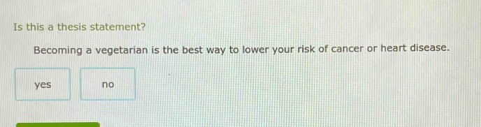 is this a thesis statement? becoming a vegetarian is the best way to lower your risk of cancer or heart disease. yes no
