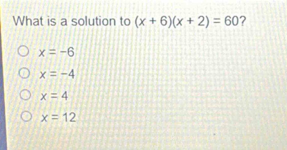 what is a solution to (x + 6)(x + 2) = 60?\no x = -6\no x = -4\no x = 4\no x = 12
