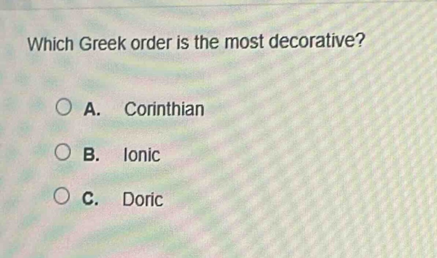 which greek order is the most decorative?\na. corinthian\nb. ionic\nc. doric