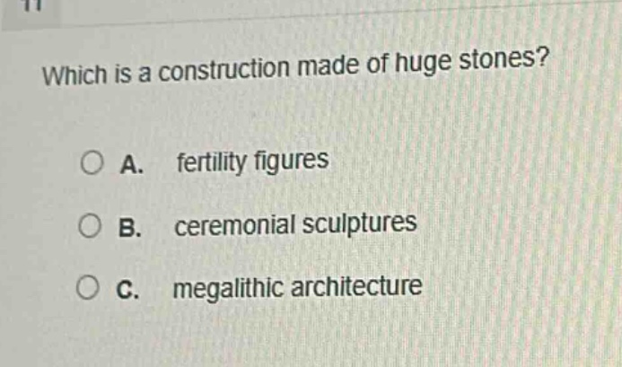 which is a construction made of huge stones?\na. fertility figures\nb. ceremonial sculptures\nc. megalithic architecture