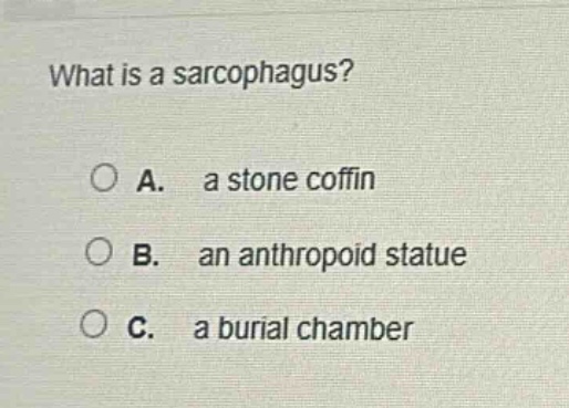 what is a sarcophagus?\n\na. a stone coffin\n\nb. an anthropoid statue\n\nc. a burial chamber