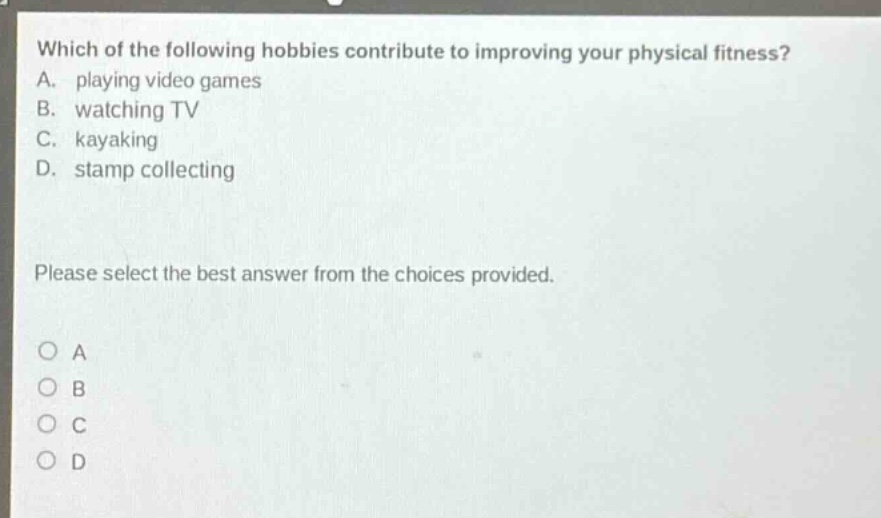 which of the following hobbies contribute to improving your physical fitness? a. playing video games b. watching tv c. kayaking d. stamp collecting please select the best answer from the choices provided.
