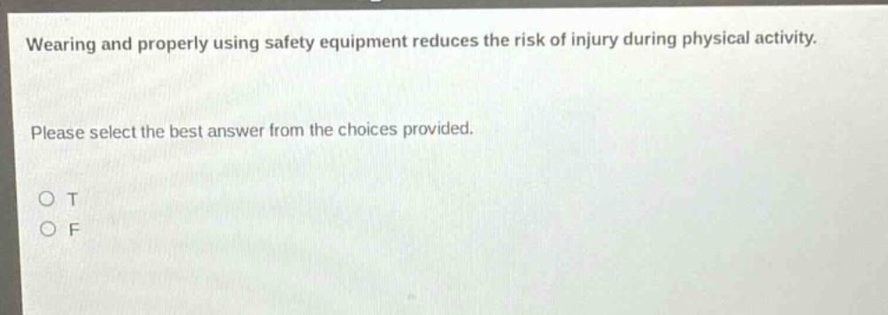 wearing and properly using safety equipment reduces the risk of injury during physical activity. please select the best answer from the choices provided. o t o f