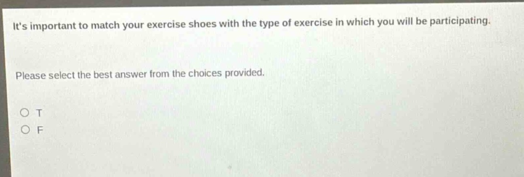 its important to match your exercise shoes with the type of exercise in which you will be participating. please select the best answer from the choices provided. o t o f