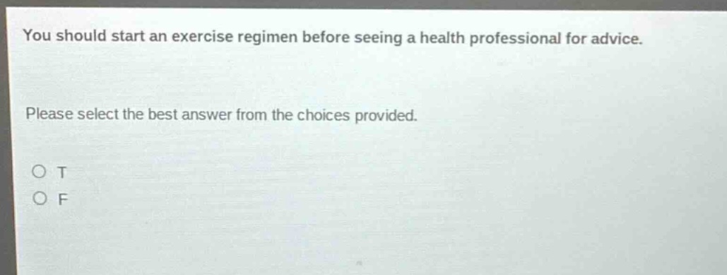 you should start an exercise regimen before seeing a health professional for advice. please select the best answer from the choices provided. o t o f