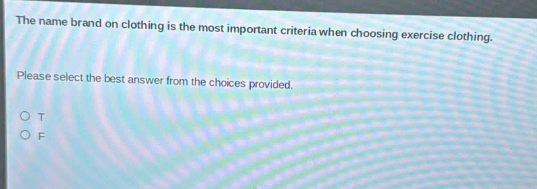 the name brand on clothing is the most important criteria when choosing exercise clothing. please select the best answer from the choices provided. o t o f