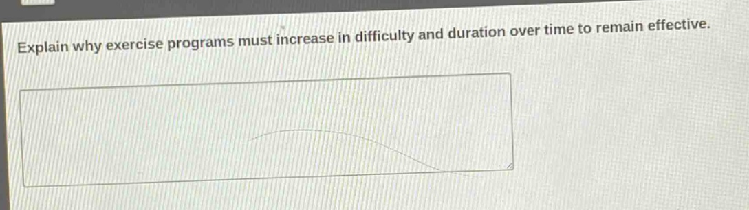 explain why exercise programs must increase in difficulty and duration over time to remain effective.