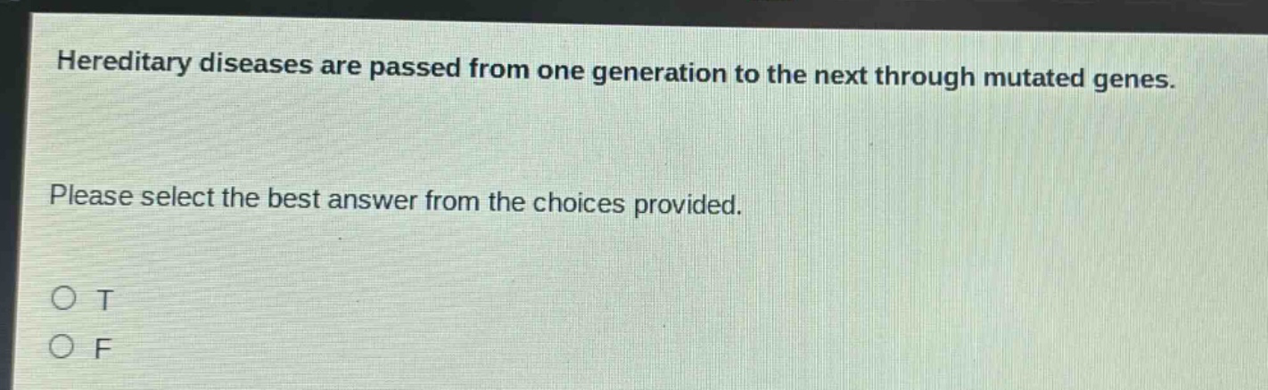 hereditary diseases are passed from one generation to the next through mutated genes. please select the best answer from the choices provided. o t o f
