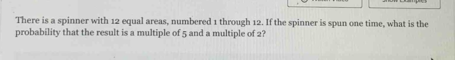 there is a spinner with 12 equal areas, numbered 1 through 12. if the spinner is spun one time, what is the probability that the result is a multiple of 5 and a multiple of 2?