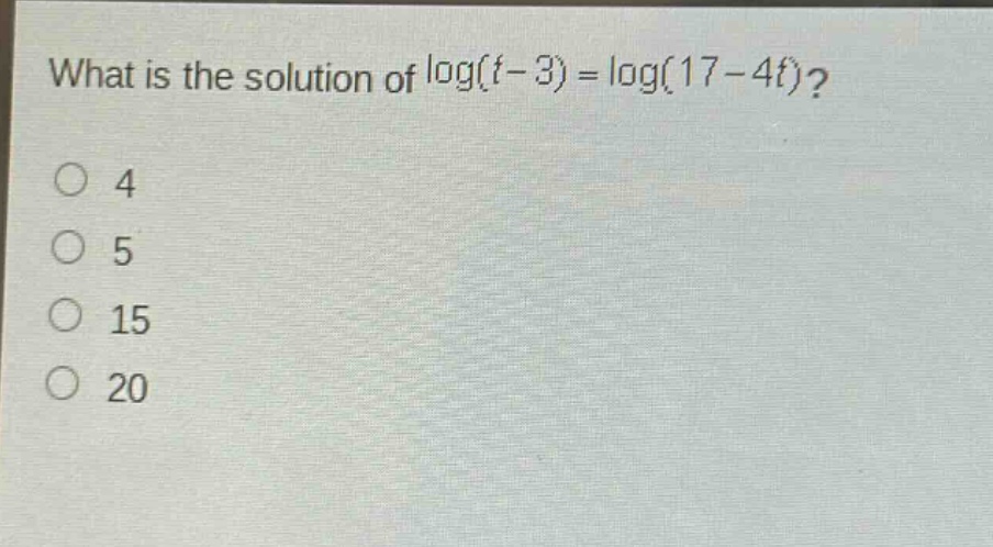 what is the solution of log(t - 3) = log(17 - 4t)?\n4\n5\n15\n20