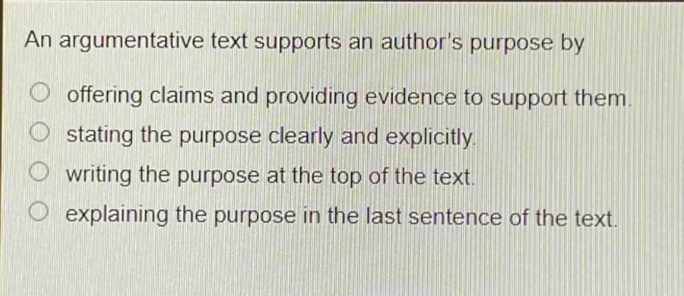 an argumentative text supports an authors purpose by offering claims and providing evidence to support them. stating the purpose clearly and explicitly. writing the purpose at the top of the text. explaining the purpose in the last sentence of the text.