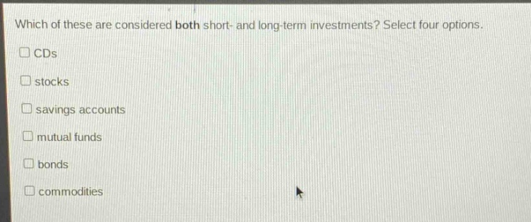 which of these are considered both short - and long - term investments? select four options. cds stocks savings accounts mutual funds bonds commodities