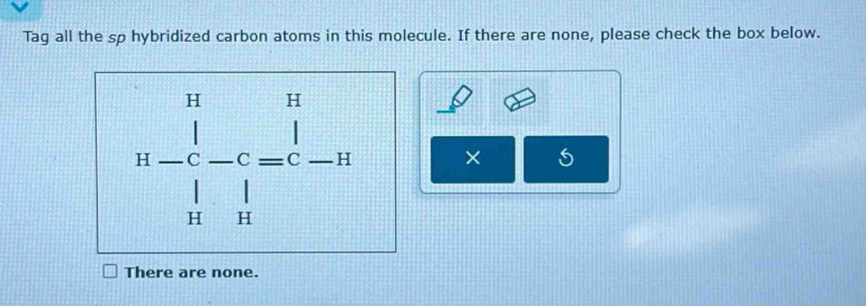 tag all the sp hybridized carbon atoms in this molecule. if there are none, please check the box below. there are none.