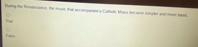 during the renaissance, the music that accompanied a catholic mass became simpler and more basic. true false