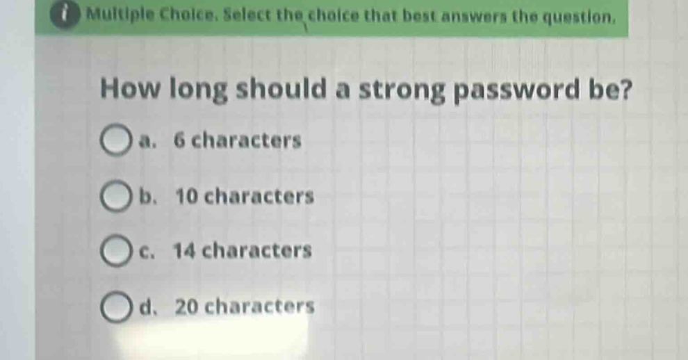 multiple choice. select the choice that best answers the question. how long should a strong password be? a. 6 characters b. 10 characters c. 14 characters d. 20 characters