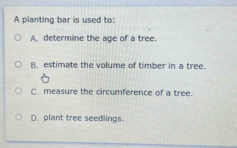 a planting bar is used to: a. determine the age of a tree. b. estimate the volume of timber in a tree. c. measure the circumference of a tree. d. plant tree seedlings.