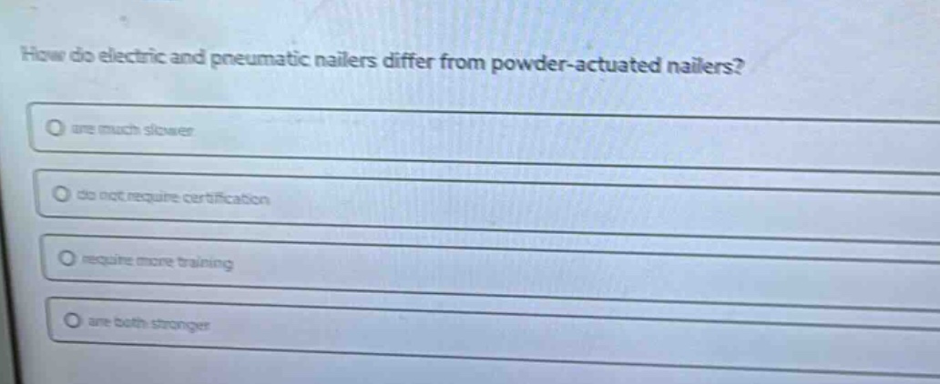 how do electric and pneumatic nailers differ from powder - actuated nailers?\nare much slower\ndo not require certification\nrequire more training\nare both stronger