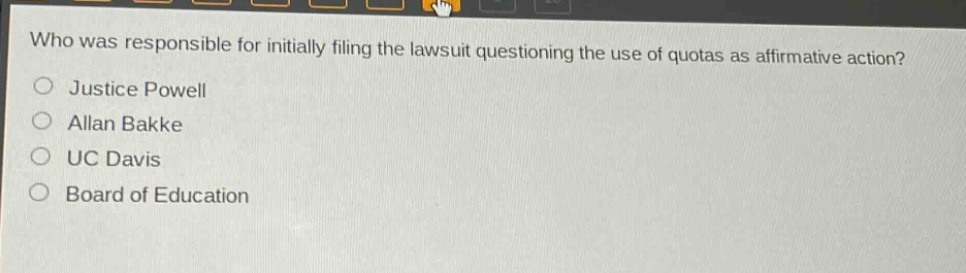 who was responsible for initially filing the lawsuit questioning the use of quotas as affirmative action?\njustice powell\nallan bakke\nuc davis\nboard of education