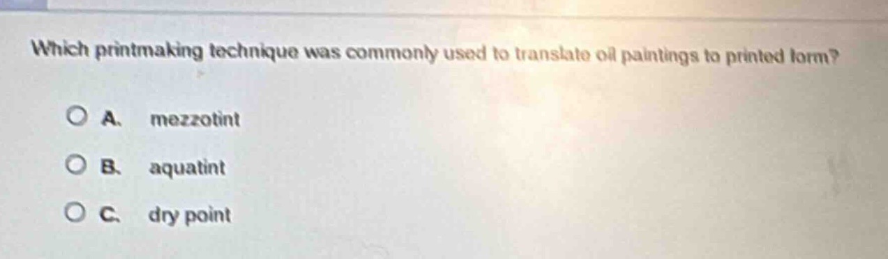 which printmaking technique was commonly used to translate oil paintings to printed form?\n\na. mezzotint\nb. aquatint\nc. dry point
