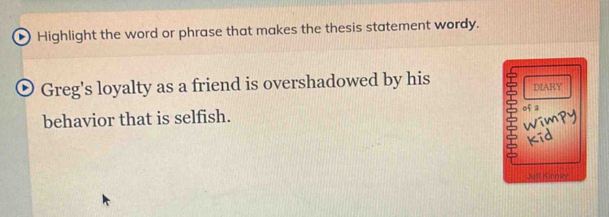 highlight the word or phrase that makes the thesis statement wordy. gregs loyalty as a friend is overshadowed by his behavior that is selfish.