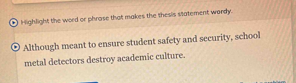 highlight the word or phrase that makes the thesis statement wordy. although meant to ensure student safety and security, school metal detectors destroy academic culture.