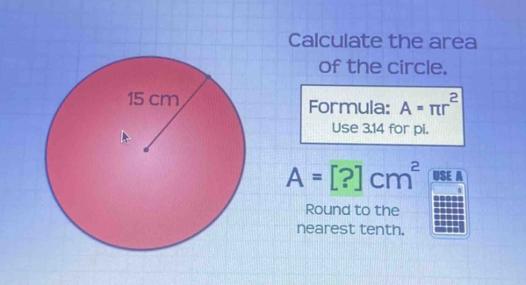 calculate the area of the circle. formula: a = πr² use 3.14 for pi. a = ? cm² round to the nearest tenth.