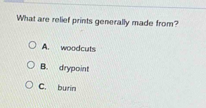 what are relief prints generally made from?\na. woodcuts\nb. drypoint\nc. burin