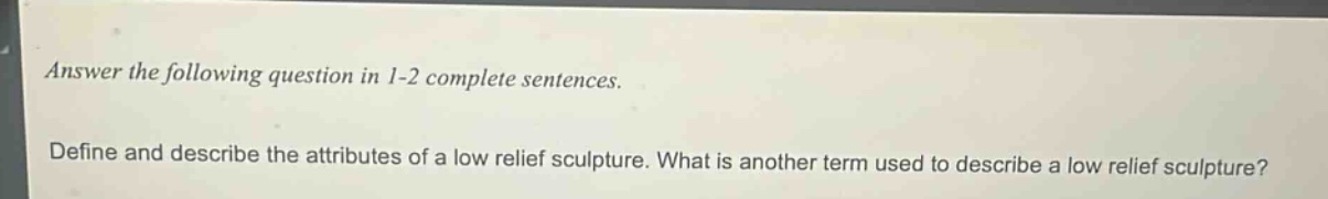 answer the following question in 1 - 2 complete sentences. define and describe the attributes of a low relief sculpture. what is another term used to describe a low relief sculpture?