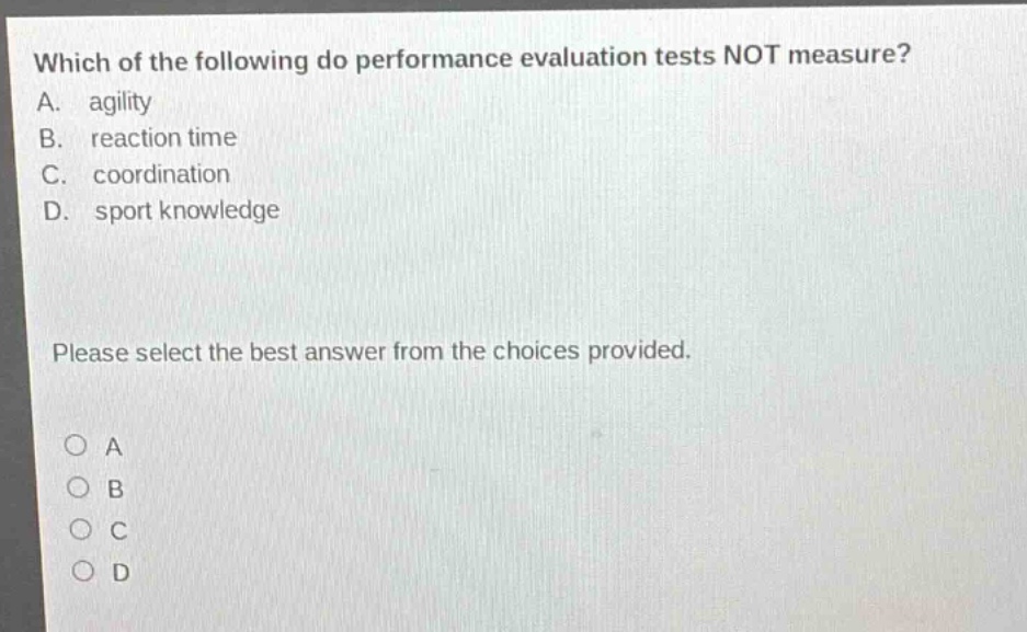 which of the following do performance evaluation tests not measure? a. agility b. reaction time c. coordination d. sport knowledge please select the best answer from the choices provided. o a o b o c o d