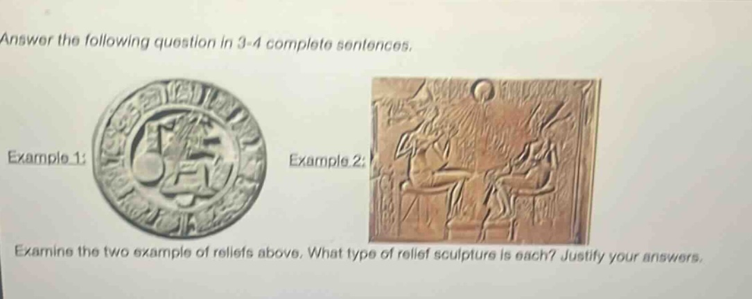 answer the following question in 3 - 4 complete sentences. example 1: example 2: examine the two example of reliefs above. what type of relief sculpture is each? justify your answers.