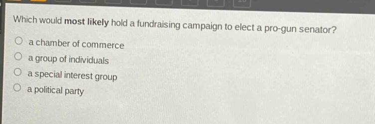 which would most likely hold a fundraising campaign to elect a pro - gun senator?\no a chamber of commerce\no a group of individuals\no a special interest group\no a political party