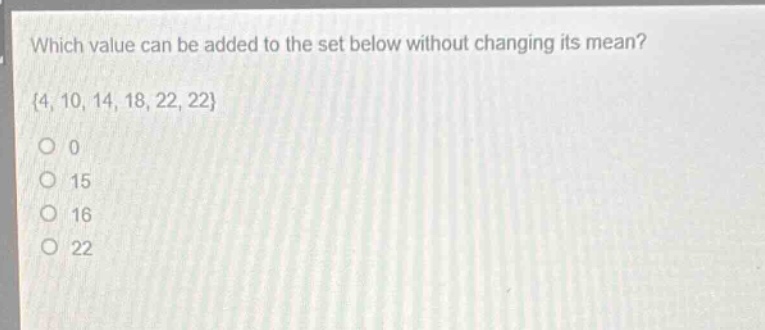 which value can be added to the set below without changing its mean? {4, 10, 14, 18, 22, 22} 0 15 16 22