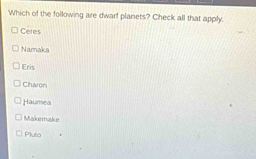 which of the following are dwarf planets? check all that apply. ceres namaka eris charon haumea makemake pluto