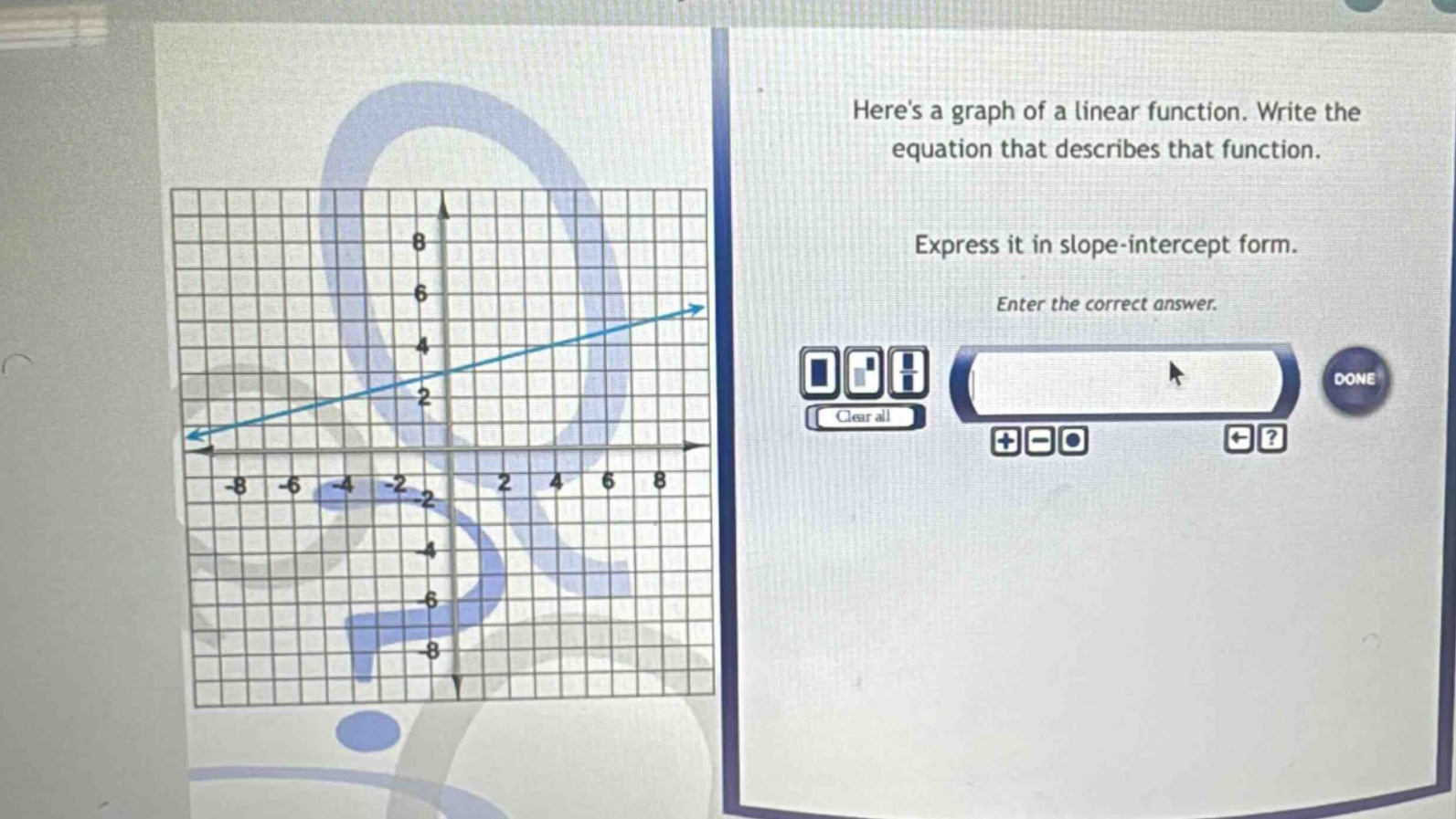 heres a graph of a linear function. write the equation that describes that function. express it in slope - intercept form. enter the correct answer.