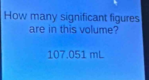 how many significant figures are in this volume? 107.051 ml