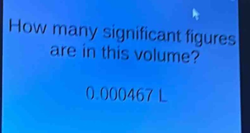 how many significant figures are in this volume? 0.000467 l
