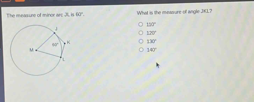 the measure of minor arc jl is 60°. what is the measure of angle jkl? 110° 120° 130° 140°