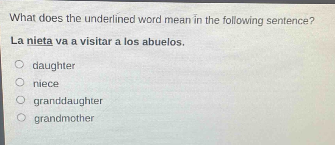 what does the underlined word mean in the following sentence? la nieta va a visitar a los abuelos. daughter niece granddaughter grandmother
