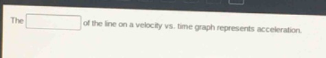 the of the line on a velocity vs. time graph represents acceleration.