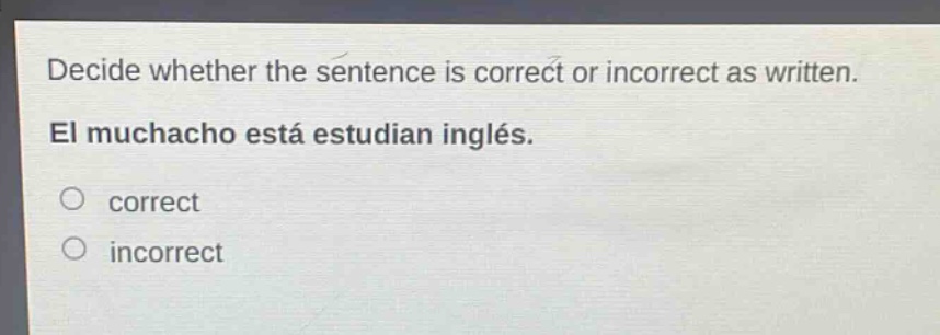 decide whether the sentence is correct or incorrect as written. el muchacho está estudiando inglés. correct incorrect