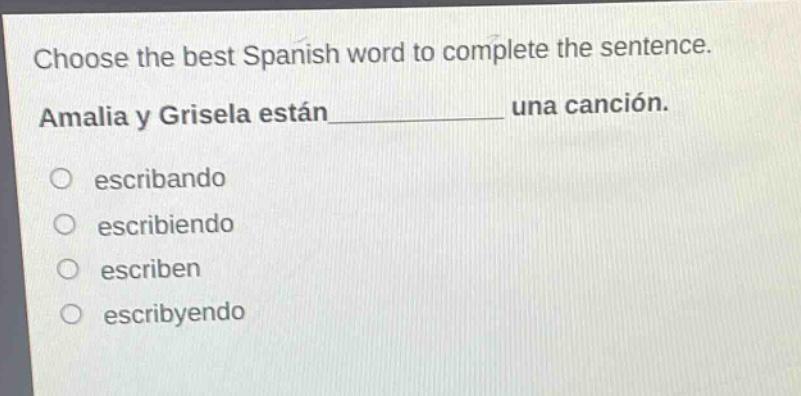 choose the best spanish word to complete the sentence. amalia y grisela están______ una canción. escribando escribiendo escriben escribyendo