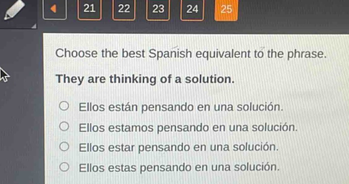 choose the best spanish equivalent to the phrase. they are thinking of a solution. ellos están pensando en una solución. ellos estamos pensando en una solución. ellos estar pensando en una solución. ellos estas pensando en una solución.